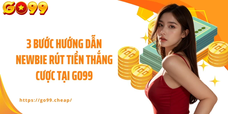 3 bước hướng dẫn newbie rút tiền thắng cược tại GO99